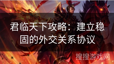 君临天下攻略：建立稳固的外交关系协议