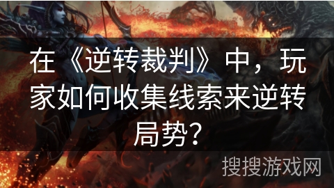 在《逆转裁判》中，玩家如何收集线索来逆转局势？