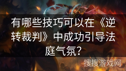 有哪些技巧可以在《逆转裁判》中成功引导法庭气氛？