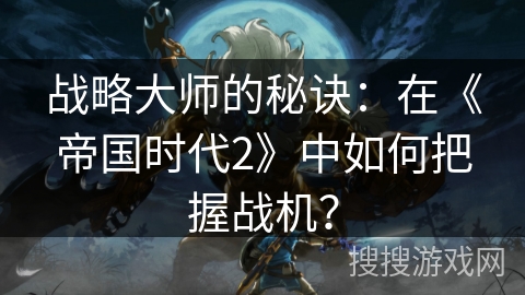 战略大师的秘诀：在《帝国时代2》中如何把握战机？