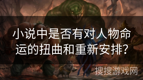 小说中是否有对人物命运的扭曲和重新安排？