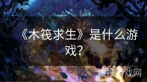 《木筏求生》是什么游戏？