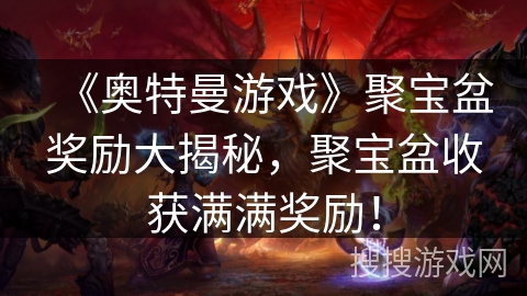 《奥特曼游戏》聚宝盆奖励大揭秘，聚宝盆收获满满奖励！