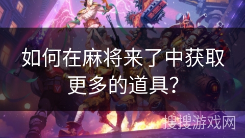 如何在麻将来了中获取更多的道具？