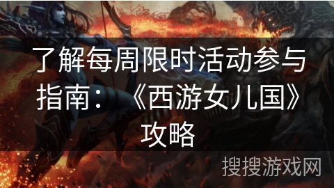 了解每周限时活动参与指南：《西游女儿国》攻略