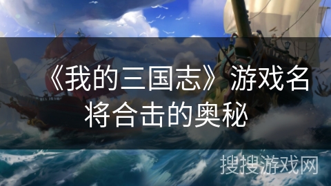 《我的三国志》游戏名将合击的奥秘