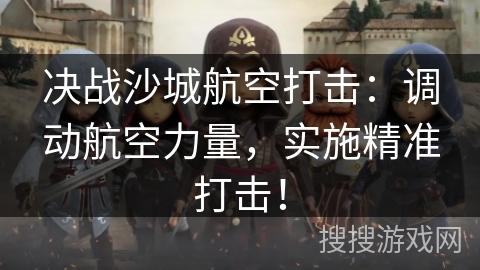 决战沙城航空打击：调动航空力量，实施精准打击！