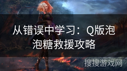 从错误中学习：Q版泡泡糖救援攻略