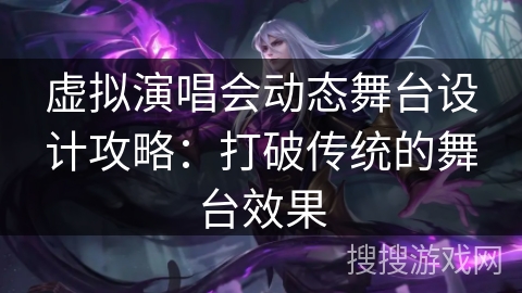 虚拟演唱会动态舞台设计攻略：打破传统的舞台效果