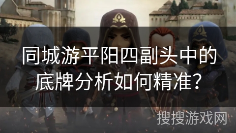 同城游平阳四副头中的底牌分析如何精准？