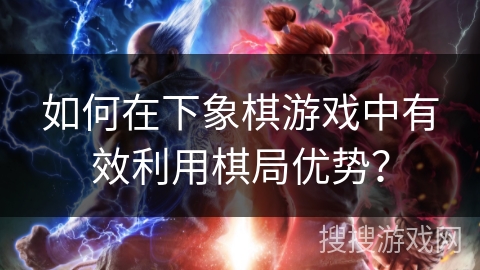 如何在下象棋游戏中有效利用棋局优势？