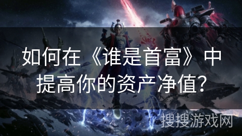 如何在《谁是首富》中提高你的资产净值？
