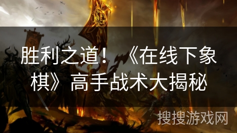 胜利之道！《在线下象棋》高手战术大揭秘