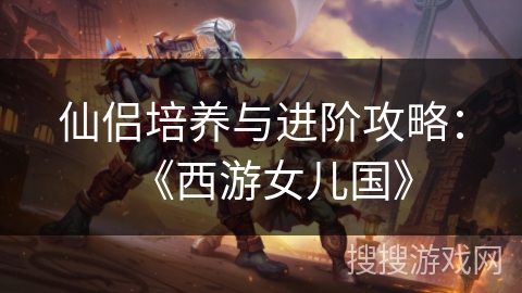 仙侣培养与进阶攻略：《西游女儿国》