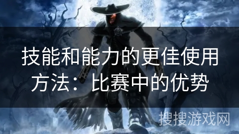 技能和能力的更佳使用方法：比赛中的优势