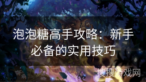 泡泡糖高手攻略：新手必备的实用技巧