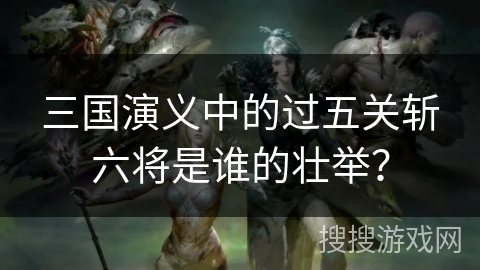 三国演义中的过五关斩六将是谁的壮举？