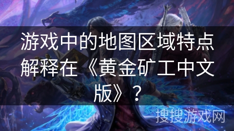 游戏中的地图区域特点解释在《黄金矿工中文版》？