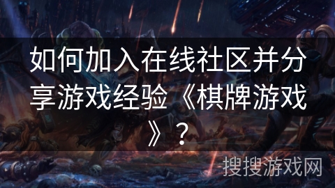 如何加入在线社区并分享游戏经验《棋牌游戏》？