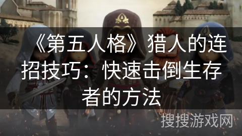 《第五人格》猎人的连招技巧：快速击倒生存者的方法