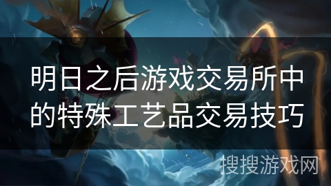 明日之后游戏交易所中的特殊工艺品交易技巧