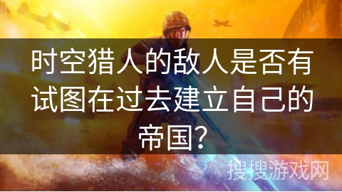 时空猎人的敌人是否有试图在过去建立自己的帝国？