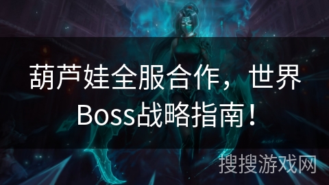葫芦娃全服合作，世界Boss战略指南！