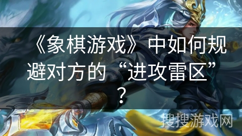 《象棋游戏》中如何规避对方的“进攻雷区”？