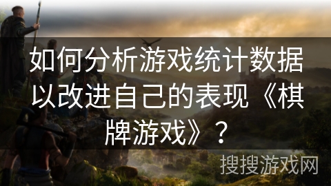 如何分析游戏统计数据以改进自己的表现《棋牌游戏》？