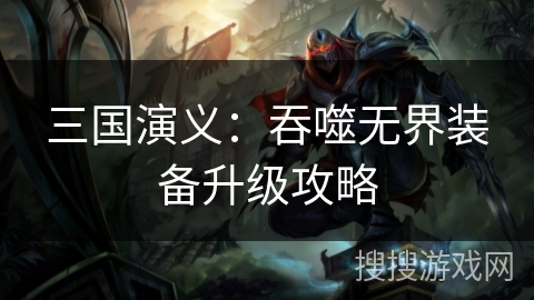 三国演义：吞噬无界装备升级攻略