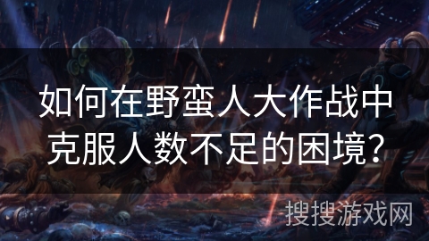 如何在野蛮人大作战中克服人数不足的困境？