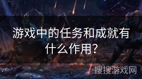 游戏中的任务和成就有什么作用？