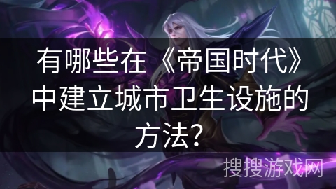 有哪些在《帝国时代》中建立城市卫生设施的方法？