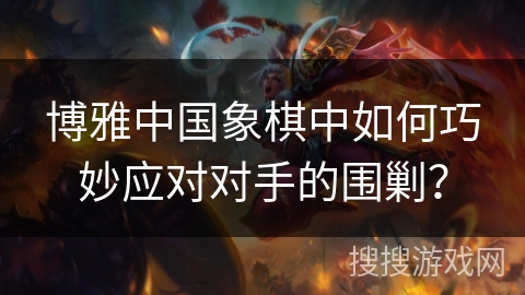 博雅中国象棋中如何巧妙应对对手的围剿？