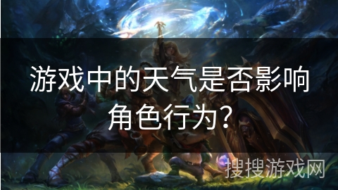 游戏中的天气是否影响角色行为？