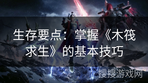 生存要点：掌握《木筏求生》的基本技巧