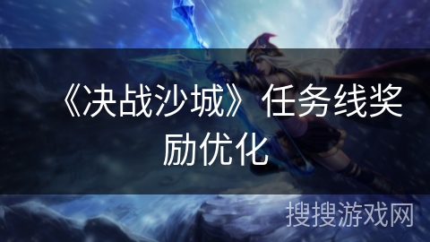 《决战沙城》任务线奖励优化