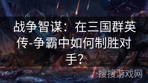 战争智谋：在三国群英传-争霸中如何制胜对手？