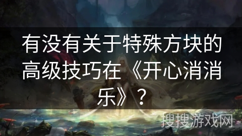 有没有关于特殊方块的高级技巧在《开心消消乐》？