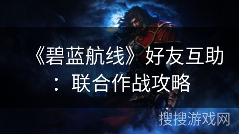 《碧蓝航线》好友互助：联合作战攻略