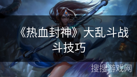 《热血封神》大乱斗战斗技巧