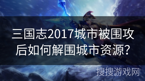 三国志2017城市被围攻后如何解围城市资源？