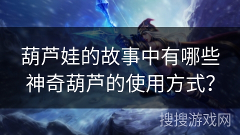 葫芦娃的故事中有哪些神奇葫芦的使用方式？