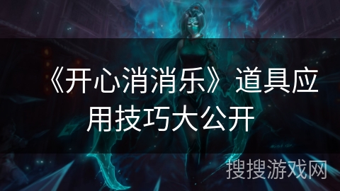 《开心消消乐》道具应用技巧大公开