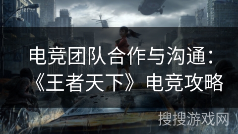 电竞团队合作与沟通：《王者天下》电竞攻略