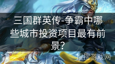 三国群英传-争霸中哪些城市投资项目最有前景？