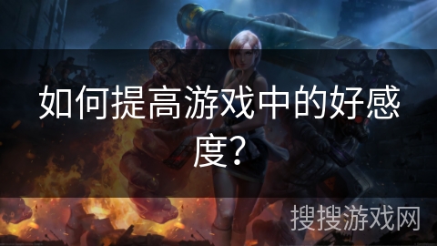 如何提高游戏中的好感度？