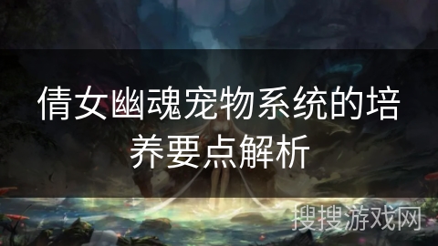 倩女幽魂宠物系统的培养要点解析