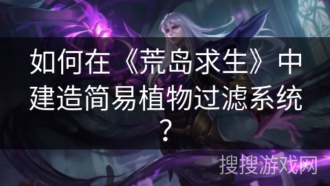 如何在《荒岛求生》中建造简易植物过滤系统？