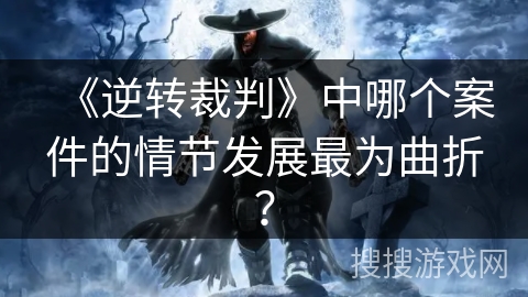 《逆转裁判》中哪个案件的情节发展最为曲折？